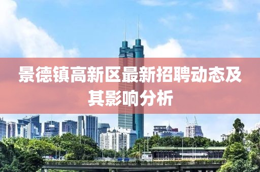景德鎮(zhèn)高新區(qū)最新招聘動(dòng)態(tài)及其影響分析