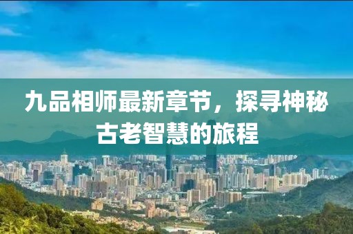 九品相師最新章節(jié)，探尋神秘古老智慧的旅程