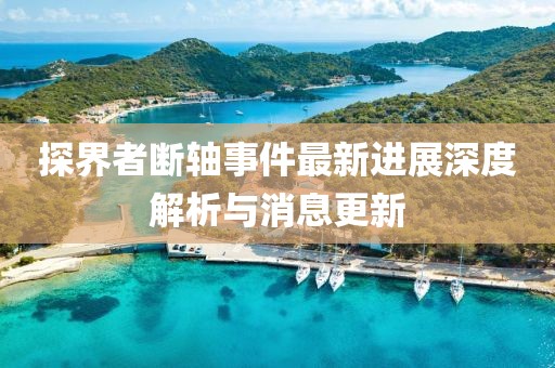 探界者斷軸事件最新進(jìn)展深度解析與消息更新