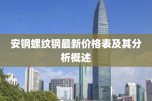 安鋼螺紋鋼最新價(jià)格表及其分析概述