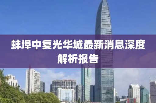 蚌埠中復(fù)光華城最新消息深度解析報(bào)告