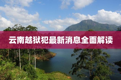 云南越獄犯最新消息全面解讀