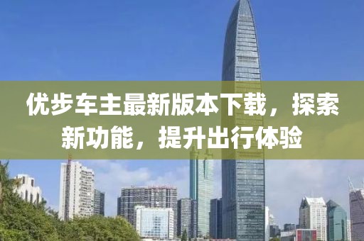 優(yōu)步車主最新版本下載，探索新功能，提升出行體驗(yàn)
