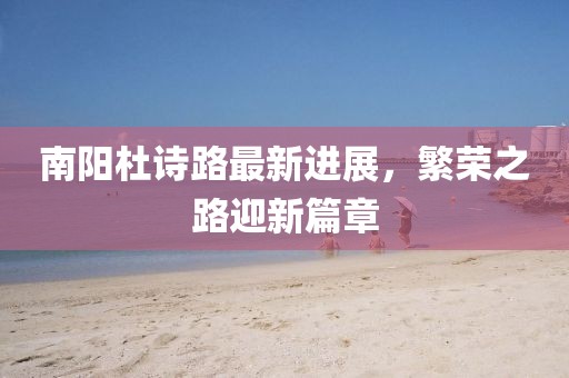 南陽杜詩路最新進(jìn)展，繁榮之路迎新篇章