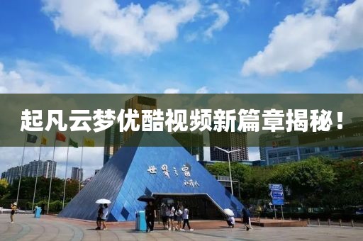 起凡云夢(mèng)優(yōu)酷視頻新篇章揭秘！
