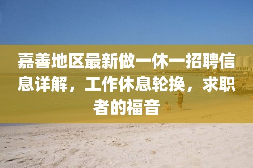 嘉善地區(qū)最新做一休一招聘信息詳解，工作休息輪換，求職者的福音