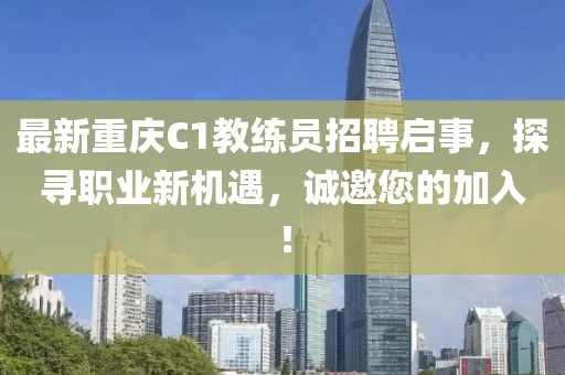 最新重慶C1教練員招聘啟事，探尋職業(yè)新機(jī)遇，誠(chéng)邀您的加入！