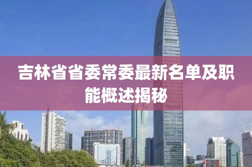 吉林省省委常委最新名單及職能概述揭秘