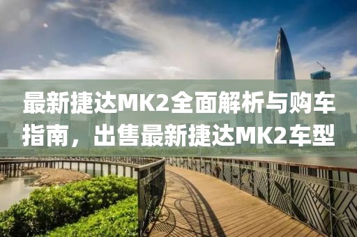 最新捷達(dá)MK2全面解析與購車指南，出售最新捷達(dá)MK2車型