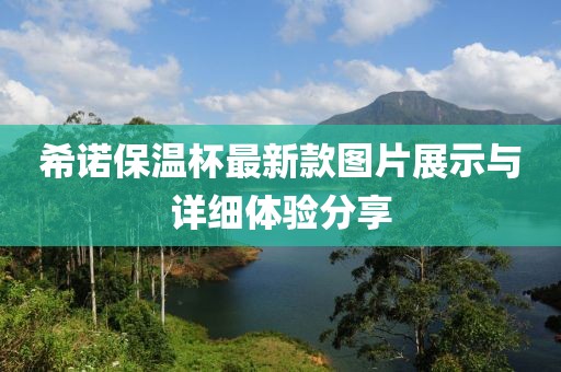 希諾保溫杯最新款圖片展示與詳細體驗分享