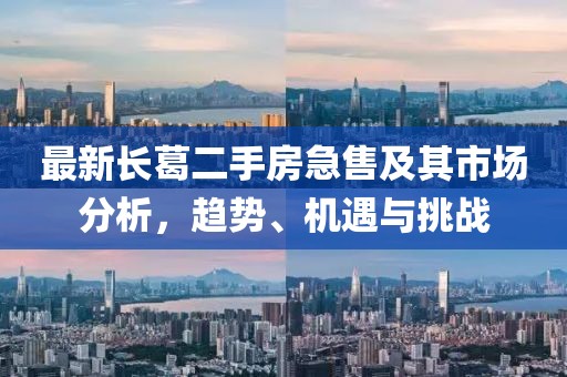 最新長葛二手房急售及其市場分析，趨勢、機遇與挑戰(zhàn)