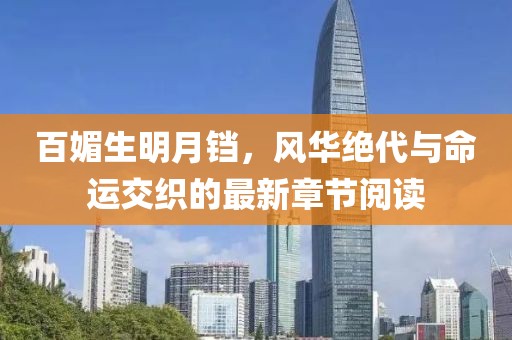 百媚生明月鐺，風華絕代與命運交織的最新章節(jié)閱讀