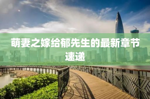 萌妻之嫁給郁先生的最新章節(jié)速遞