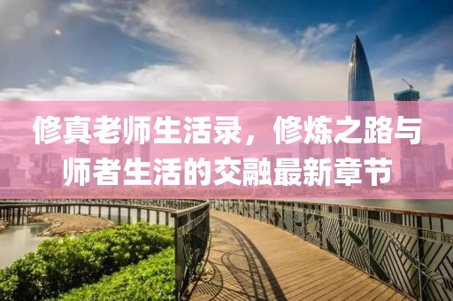 修真老師生活錄，修煉之路與師者生活的交融最新章節(jié)