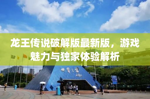 龍王傳說(shuō)破解版最新版，游戲魅力與獨(dú)家體驗(yàn)解析