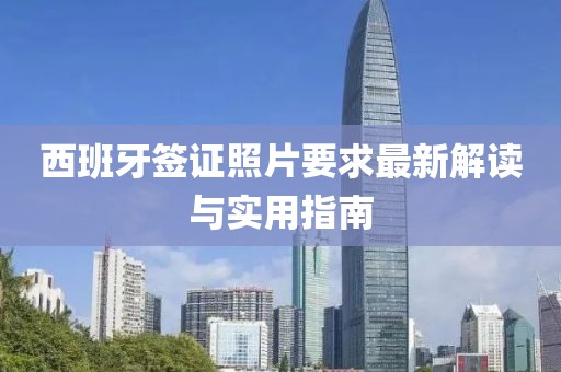 西班牙簽證照片要求最新解讀與實(shí)用指南