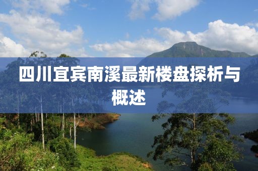 四川宜賓南溪最新樓盤探析與概述