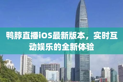 鴨脖直播iOS最新版本，實(shí)時(shí)互動(dòng)娛樂(lè)的全新體驗(yàn)