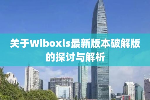 關于Wiboxls最新版本破解版的探討與解析