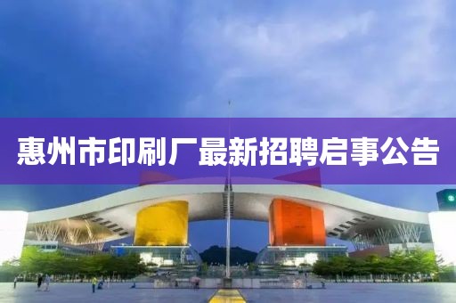 惠州市印刷廠最新招聘啟事公告