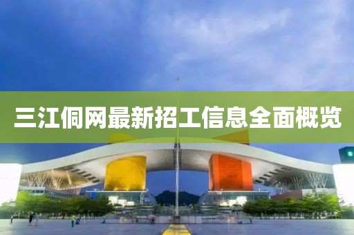 三江侗網(wǎng)最新招工信息全面概覽