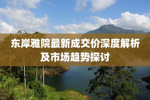 東岸雅院最新成交價(jià)深度解析及市場(chǎng)趨勢(shì)探討