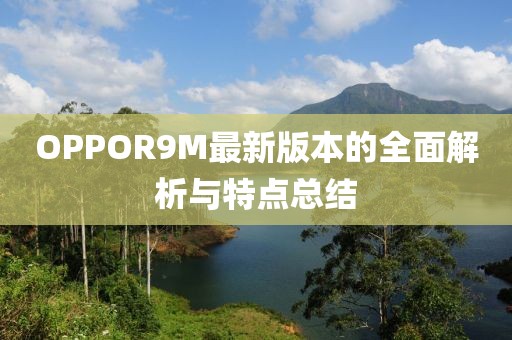 OPPOR9M最新版本的全面解析與特點(diǎn)總結(jié)