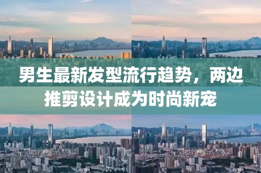 男生最新發(fā)型流行趨勢，兩邊推剪設(shè)計成為時尚新寵