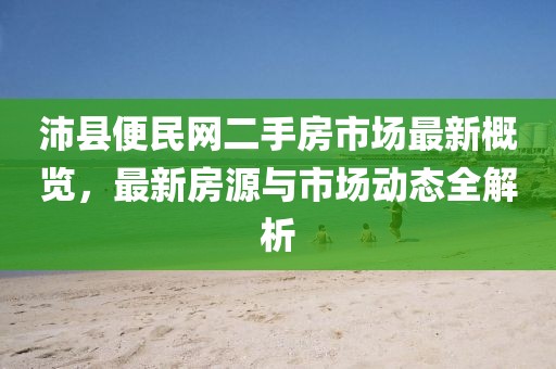 沛縣便民網(wǎng)二手房市場最新概覽，最新房源與市場動態(tài)全解析