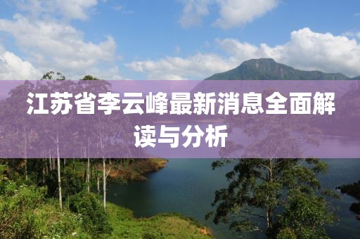 江蘇省李云峰最新消息全面解讀與分析