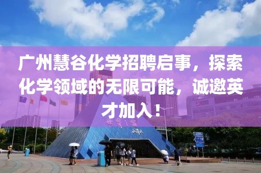廣州慧谷化學招聘啟事，探索化學領(lǐng)域的無限可能，誠邀英才加入！