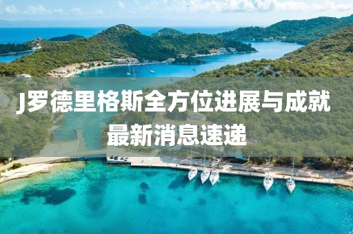 J羅德里格斯全方位進展與成就最新消息速遞