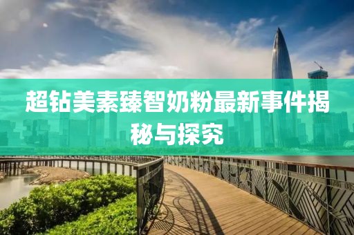 超鉆美素臻智奶粉最新事件揭秘與探究