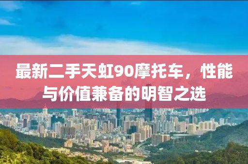 最新二手天虹90摩托車，性能與價值兼?zhèn)涞拿髦侵x