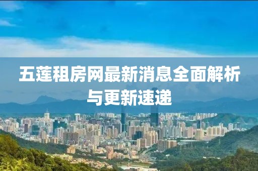 五蓮租房網(wǎng)最新消息全面解析與更新速遞