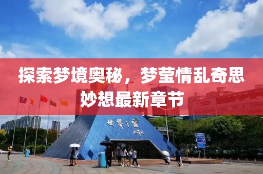 探索夢(mèng)境奧秘，夢(mèng)瑩情亂奇思妙想最新章節(jié)