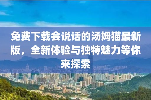 免費下載會說話的湯姆貓最新版，全新體驗與獨特魅力等你來探索