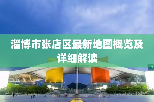 淄博市張店區(qū)最新地圖概覽及詳細(xì)解讀