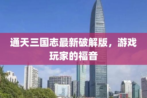 通天三國志最新破解版，游戲玩家的福音