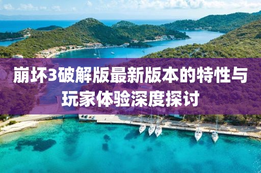 崩壞3破解版最新版本的特性與玩家體驗深度探討
