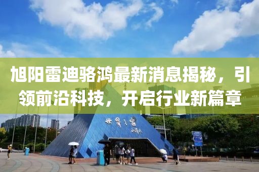 旭陽雷迪駱鴻最新消息揭秘，引領(lǐng)前沿科技，開啟行業(yè)新篇章