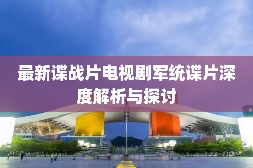 最新諜戰(zhàn)片電視劇軍統(tǒng)諜片深度解析與探討