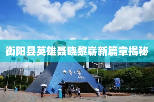 衡陽縣英雄聶曉黎嶄新篇章揭秘