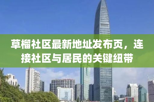 草榴社區(qū)最新地址發(fā)布頁，連接社區(qū)與居民的關(guān)鍵紐帶
