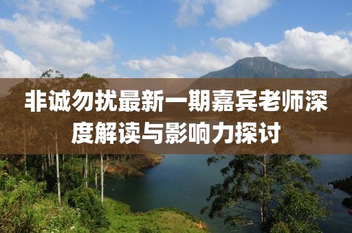 非誠(chéng)勿擾最新一期嘉賓老師深度解讀與影響力探討