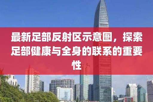 最新足部反射區(qū)示意圖，探索足部健康與全身的聯(lián)系的重要性