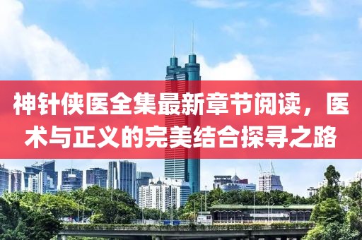 神針俠醫(yī)全集最新章節(jié)閱讀，醫(yī)術(shù)與正義的完美結(jié)合探尋之路