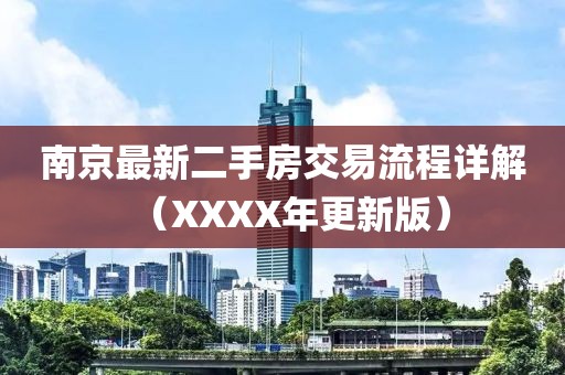 南京最新二手房交易流程詳解（XXXX年更新版）