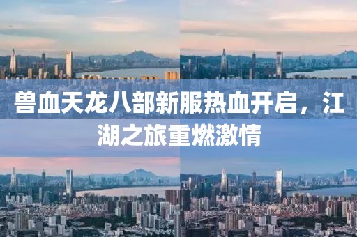 獸血天龍八部新服熱血開啟，江湖之旅重燃激情