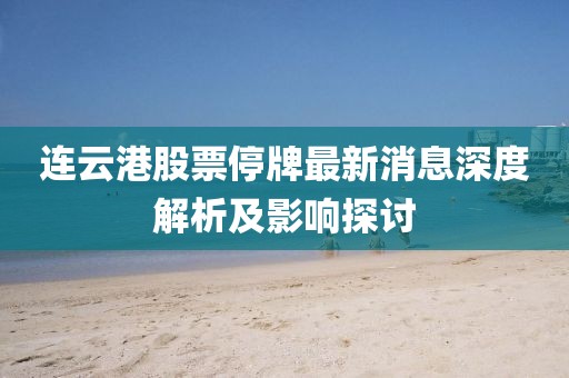 連云港股票停牌最新消息深度解析及影響探討